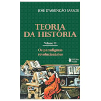 TEORIA DA HISTÓRIA VOL. III: OS PARADIGMAS REVOLUCIONÁRIOS