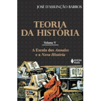 TEORIA DA HISTÓRIA VOL. V: A ESCOLA DOS ANNALES E A NOVA HISTÓRIA