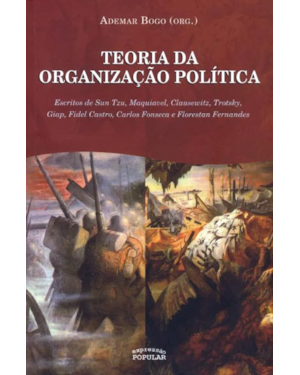 TEORIA DA ORGANIZAÇÃO POLÍTICA - VOL. III: ESCRITOS DE SUN TZU, MAQUIAVEL, CLAUSEWITZ, TROTSKY, GIAP, FIDEL CASTRO, CARLOS FONSECA E FLORESTAN FERNANDES