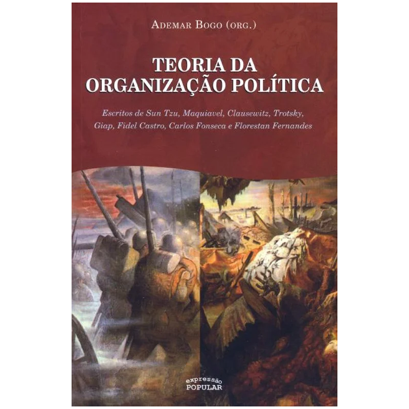 TEORIA DA ORGANIZAÇÃO POLÍTICA - VOL. III: ESCRITOS DE SUN TZU, MAQUIAVEL, CLAUSEWITZ, TROTSKY, GIAP, FIDEL CASTRO, CARLOS FONSECA E FLORESTAN FERNANDES