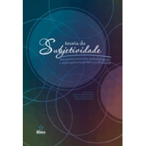TEORIA DA SUBJETIVIDADE: DISCUSSÕES TEÓRICAS, METODOLÓGICAS E IMPLICAÇÕES NA PRÁTICA PROFISSIONAL