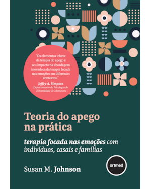 TEORIA DO APEGO NA PRÁTICA: TERAPIA FOCADA NAS EMOÇÕES COM INDIVÍDUOS, CASAIS E FAMÍLIAS