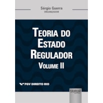 TEORIA DO ESTADO REGULADOR - VOLUME II - COLEÇÃO FGV DIREITO RIO