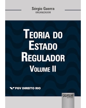 TEORIA DO ESTADO REGULADOR - VOLUME II - COLEÇÃO FGV DIREITO RIO