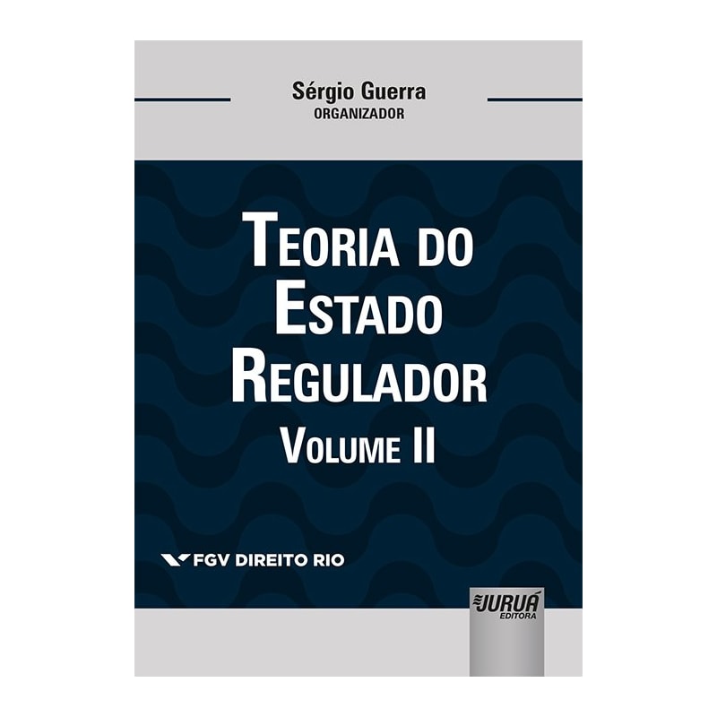 TEORIA DO ESTADO REGULADOR - VOLUME II - COLEÇÃO FGV DIREITO RIO