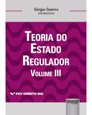 TEORIA DO ESTADO REGULADOR - VOLUME III - COLEÇÃO FGV DIREITO RIO