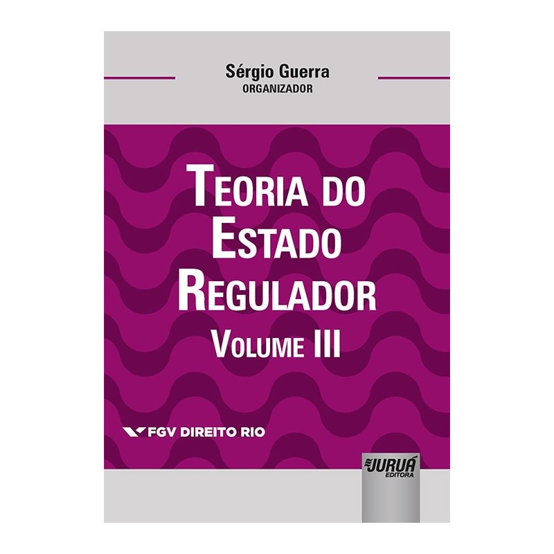 TEORIA DO ESTADO REGULADOR - VOLUME III - COLEÇÃO FGV DIREITO RIO