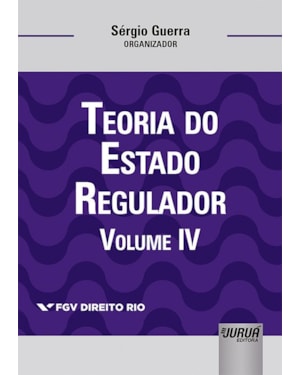 TEORIA DO ESTADO REGULADOR - VOLUME IV - COLEÇÃO FGV DIREITO RIO