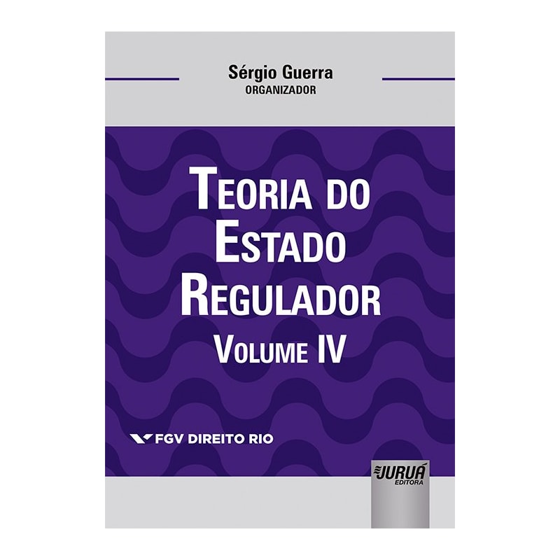 TEORIA DO ESTADO REGULADOR - VOLUME IV - COLEÇÃO FGV DIREITO RIO