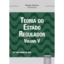 TEORIA DO ESTADO REGULADOR - VOLUME V - COLEÇÃO FGV DIREITO RIO