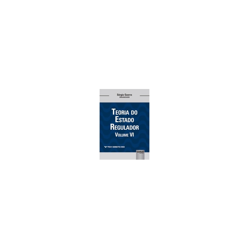 TEORIA DO ESTADO REGULADOR - VOLUME VI - COLEÇÃO FGV DIREITO RIO