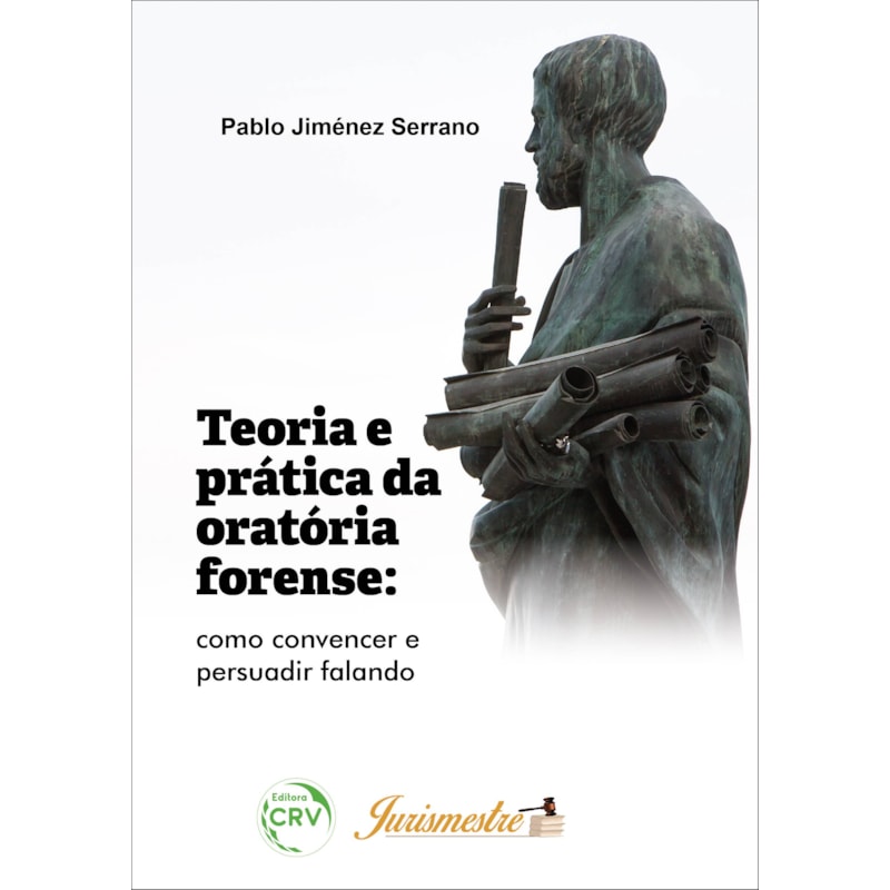 TEORIA E PRÁTICA DA ORATÓRIA FORENSE: COMO CONVENCER E PERSUADIR FALANDO