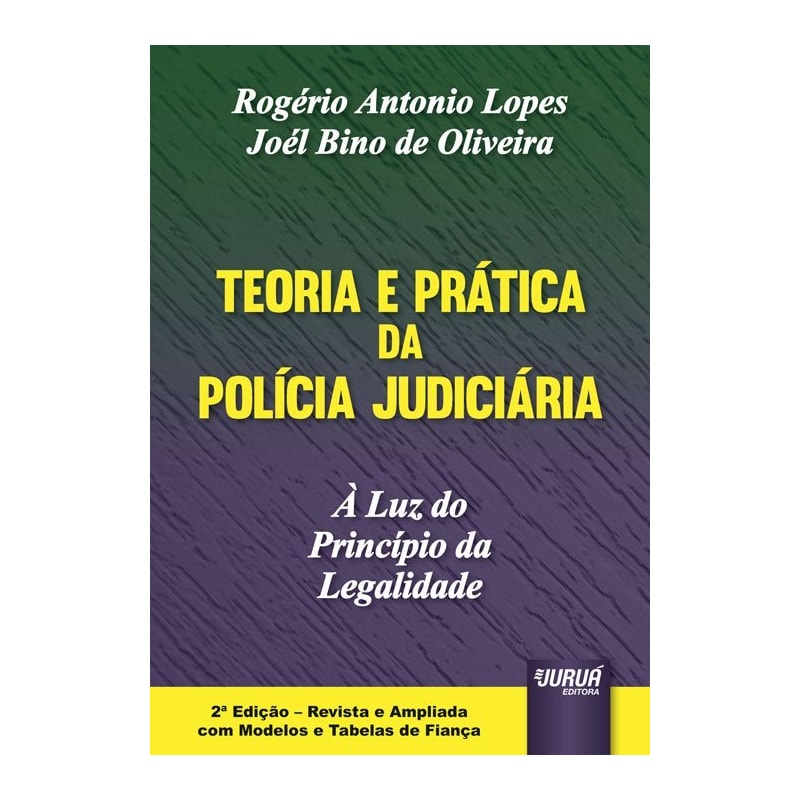 TEORIA E PRÁTICA DA POLÍCIA JUDICIÁRIA - À LUZ DO PRINCÍPIO DA LEGALIDADE - EDIÇÃO REVISTA E AMPLIADA COM MODELOS E TABELAS DE FIANÇA