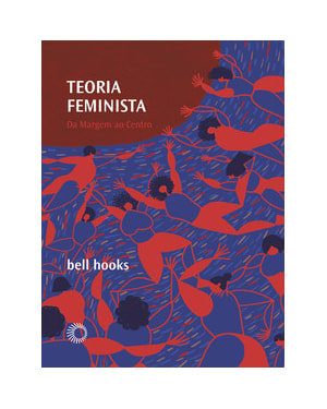 TEORIA FEMINISTA: DA MARGEM AO CENTRO