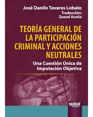 TEORÍA GENERAL DE LA PARTICIPACIÓN CRIMINAL Y ACCIONES NEUTRALES - UNA CUESTIÓN ÚNICA DE IMPUTACIÓN OBJETIVA