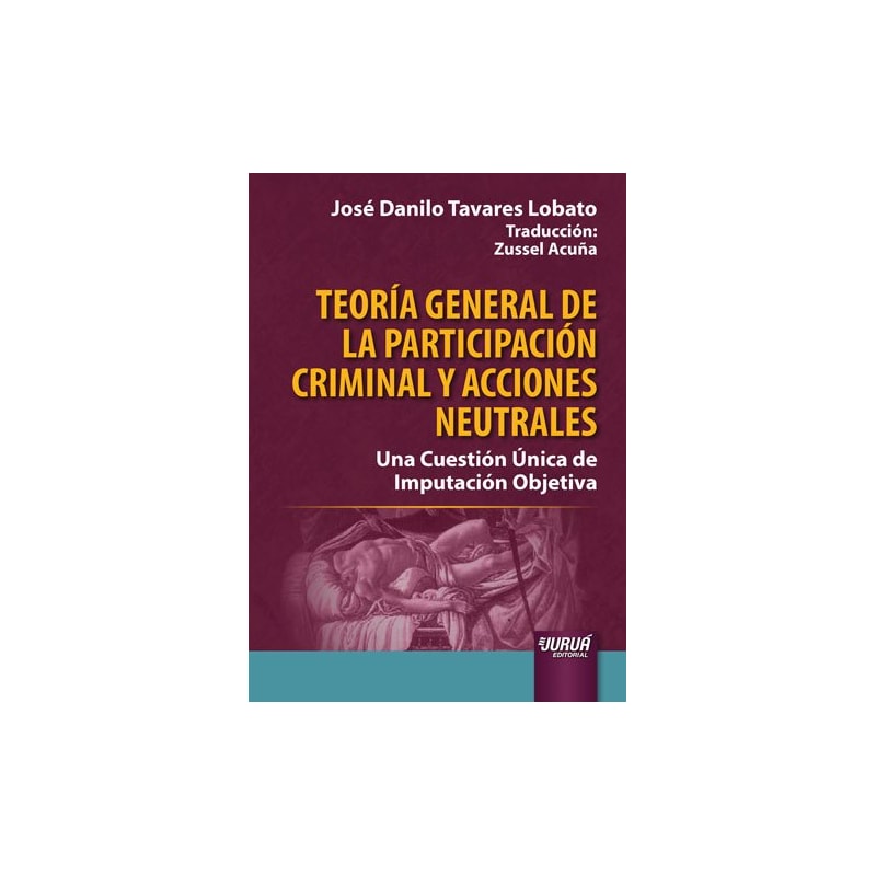 TEORÍA GENERAL DE LA PARTICIPACIÓN CRIMINAL Y ACCIONES NEUTRALES - UNA CUESTIÓN ÚNICA DE IMPUTACIÓN OBJETIVA