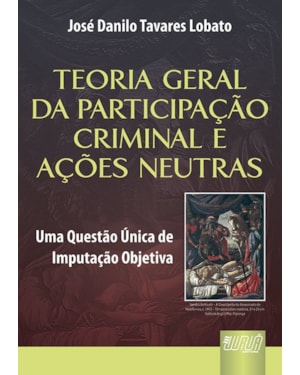 TEORIA GERAL DA PARTICIPAÇÃO CRIMINAL E AÇÕES NEUTRAS - UMA QUESTÃO ÚNICA DE IMPUTAÇÃO OBJETIVA