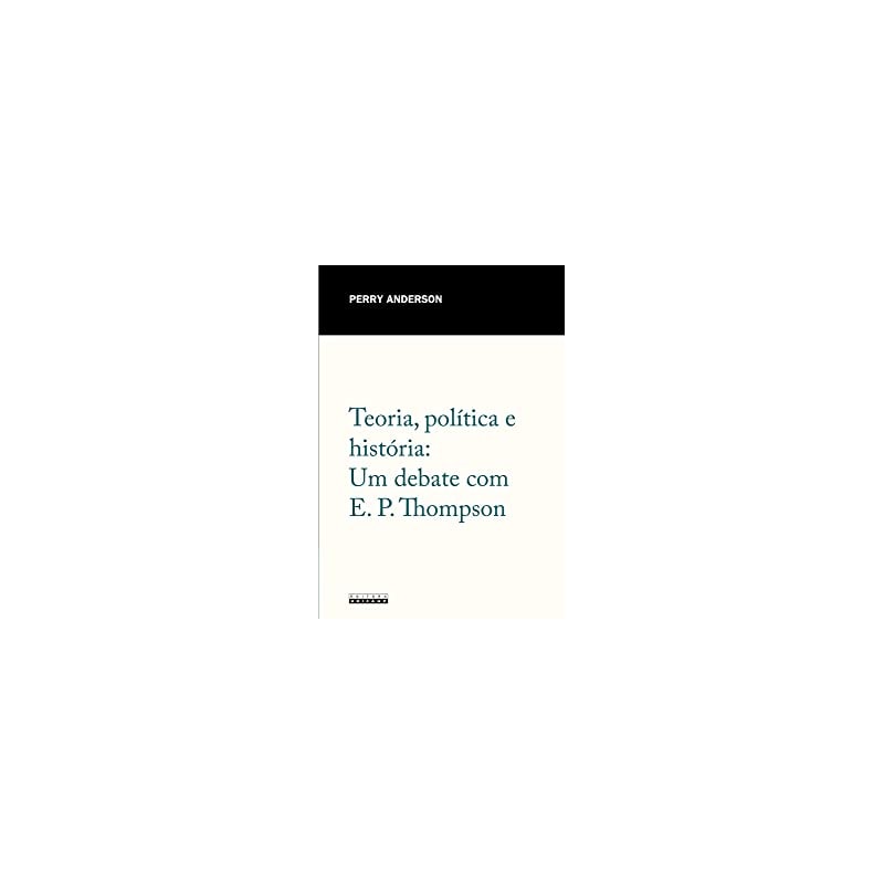 TEORIA, POLÍTICA E HISTÓRIA: UM DEBATE COM E. P. THOMPSON