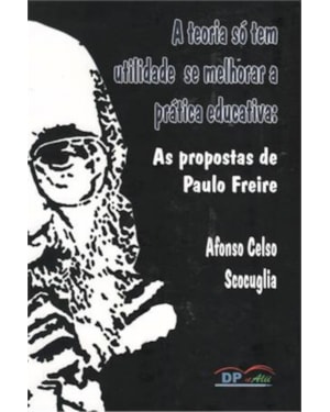 TEORIA SÓ TEM UTILIDADE SE MELHORAR A PRATICA EDUCATIVA - AS PROPOSTAS DE PAULO FREIRE