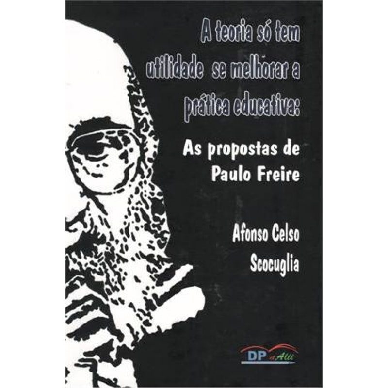 TEORIA SÓ TEM UTILIDADE SE MELHORAR A PRATICA EDUCATIVA - AS PROPOSTAS DE PAULO FREIRE 