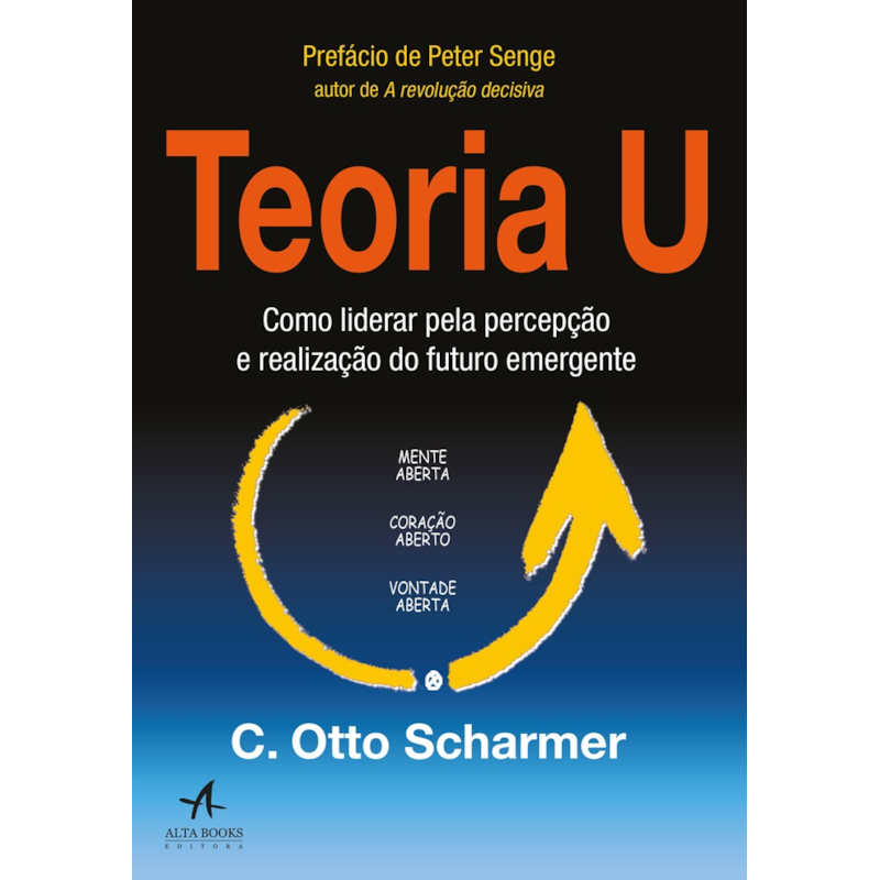 Teoria U: como liderar pela percepção e realização do futuro emergente