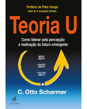 Teoria U: como liderar pela percepção e realização do futuro emergente