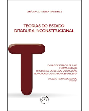 TEORIAS DO ESTADO - DITADURA INCONSTITUCIONAL: GOLPE DE ESTADO DE 2016 - FORMA-ESTADO - TIPOLOGIAS DO ESTADO DE EXCEÇÃO - NOMOLOGIA DA DITADURA BRASILEIRA COLEÇÃO TEORIAS DO ESTADO VOLUME 1