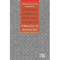 TEORIZANDO A PRÁTICA E PRATICANDO A TEORIA NA FORMAÇÃO DE PROFESSORES