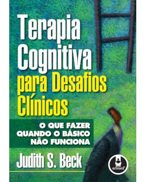 TERAPIA COGNITIVA PARA DESAFIOS CLÍNICOS: O QUE FAZER QUANDO O BÁSICO NÃO FUNCIONA