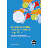 TERAPIA COGNITIVO-COMPORTAMENTAL NA PRÁTICA - 2.ED.: GUIA COMPLETO PARA TRABALHAR COM COMPORTAMENTOS, PENSAMENTOS E EMOÇÕES