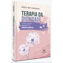 TERAPIA DA DIGNIDADE - 1ª EDIÇÃO FINITUDE, LEGADO E DIGNIDADE NOS CUIDADOS PALIATIVOS