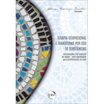 TERAPIA OCUPACIONAL E TRANSTORNO POR USO DE SUBSTÂNCIAS: INTERVENÇÕES NOS SERVIÇOS DE SAÚDE - UMA ABORDAGEM PARA PROFISSIONAIS DA ÁREA