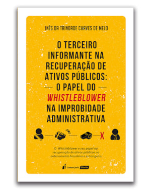 TERCEIRO INFORMANTE NA RECUPERAÇÃO DE ATIVOS PÚBLICOS, O: O PAPEL DO WHISTLEBLOWER NA IMPROBIDADE ADMINISTRATIVA
