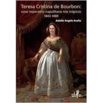 TERESA CRISTINA DE BOURBON - UMA IMPERATRIZ NAPOLITANA NOS TRÓPICOS 1843 - 1889