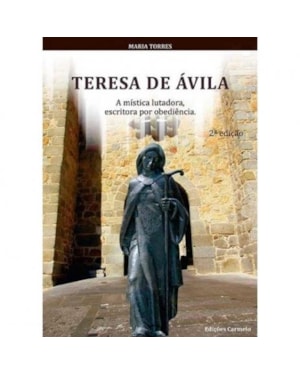 TERESA DE ÁVILA - A MÍSTICA LUTADORA, ESCRITORA POR OBEDIÊNCIA