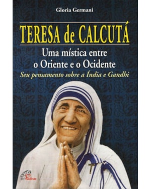 TERESA DE CALCUTÁ: UMA MÍSTICA ENTRE O ORIENTE E O OCIDENTE: SEU PENSAMENTO SOBRE A ÍNDIA E GANDHI
