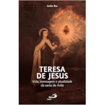 TERESA DE JESUS - VIDA, MENSAGEM E ATUALIDADE DA SANTA DE ÁVILA