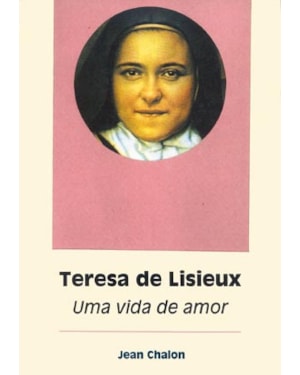 TERESA DE LISIEUX - UMA VIDA DE AMOR