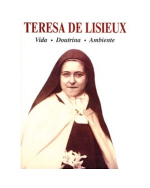 TERESA DE LISIEUX - VIDA DOUTRINA AMBIENTE