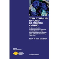 TERRA E TRABALHO NA "CRISE" DO CORREDOR CAFEEIRO: PROJETOS SENHORIAIS, CRIMES COTIDIANOS E CONTRATOS DE TRABALHO ENTRE O FINAL DA ESCRAVIDÃO E O PÓS-ABOLIÇÃO (VALE DO PARAÍBA FLUMINENSE, 1878-1916)