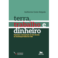 TERRA, TRABALHO E DINHEIRO: REGULAÇÃO E DESREGULAÇÃO EM TRÊS DÉCADAS DA CONSTITUIÇÃO FEDERAL DE 1988