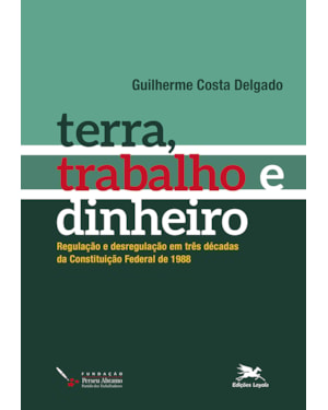 TERRA, TRABALHO E DINHEIRO: REGULAÇÃO E DESREGULAÇÃO EM TRÊS DÉCADAS DA CONSTITUIÇÃO FEDERAL DE 1988