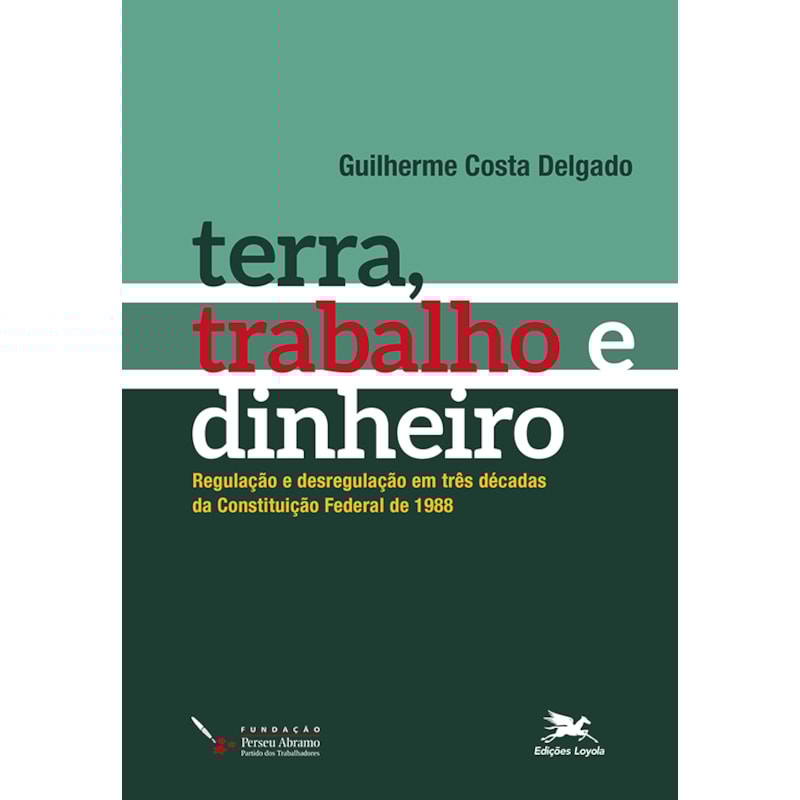 TERRA, TRABALHO E DINHEIRO: REGULAÇÃO E DESREGULAÇÃO EM TRÊS DÉCADAS DA CONSTITUIÇÃO FEDERAL DE 1988