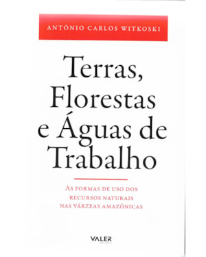 TERRAS, FLORESTAS E ÁGUAS DE TRABALHO - AS FORMAS DE USO DOS RECURSOS NATURAIS NAS VÁRZEAS AMAZÔNICAS