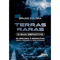 TERRAS RARAS: O GUIA DEFINITIVO: DA GEOLOGIA À GEOPOLÍTICA - CIÊNCIA, MERCADO E A NOVA ECONOMIA