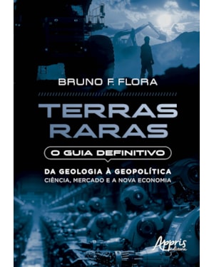 TERRAS RARAS: O GUIA DEFINITIVO: DA GEOLOGIA À GEOPOLÍTICA - CIÊNCIA, MERCADO E A NOVA ECONOMIA