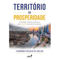 TERRITÓRIO DA PROSPERIDADE: ESTRATÉGIA, MÉTODO E LIDERANÇA PARA CIDADES QUE QUEREM PROSPERAR