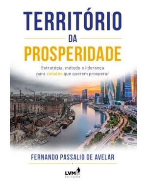 TERRITÓRIO DA PROSPERIDADE: ESTRATÉGIA, MÉTODO E LIDERANÇA PARA CIDADES QUE QUEREM PROSPERAR