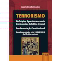 TERRORISMO - DEFINIÇÃO, APONTAMENTOS DE CRIMINOLOGIA E DE POLÍTICA CRIMINAL - FUNDAMENTAÇÃO CONSTITUCIONAL - COM COMENTÁRIOS À LEI 13.260/2016 (LEI ANTITERRORISMO)