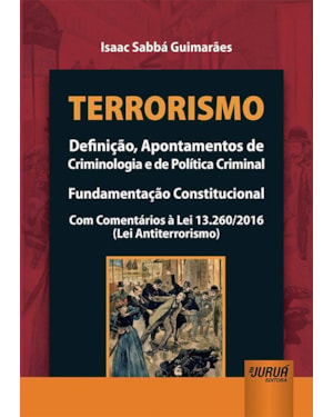 TERRORISMO - DEFINIÇÃO, APONTAMENTOS DE CRIMINOLOGIA E DE POLÍTICA CRIMINAL - FUNDAMENTAÇÃO CONSTITUCIONAL - COM COMENTÁRIOS À LEI 13.260/2016 (LEI ANTITERRORISMO)